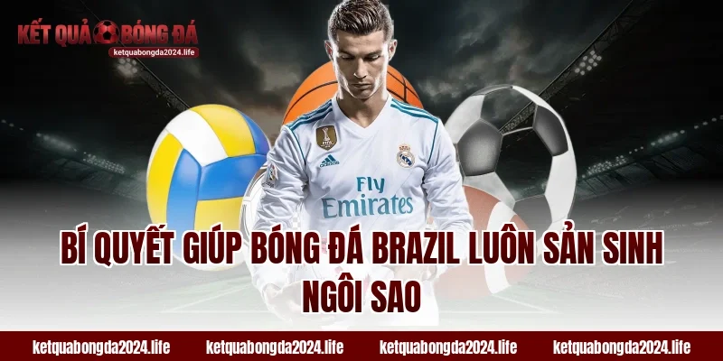 Bí quyết giúp bóng đá Brazil luôn sản sinh ngôi sao