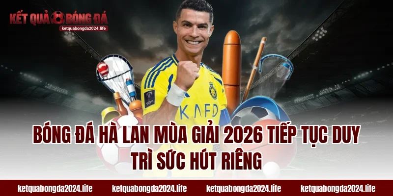 Bóng đá Hà Lan mùa giải 2026 tiếp tục duy trì sức hút riêng