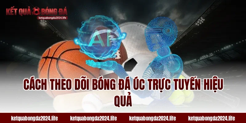 Cách theo dõi bóng đá Úc trực tuyến hiệu quả