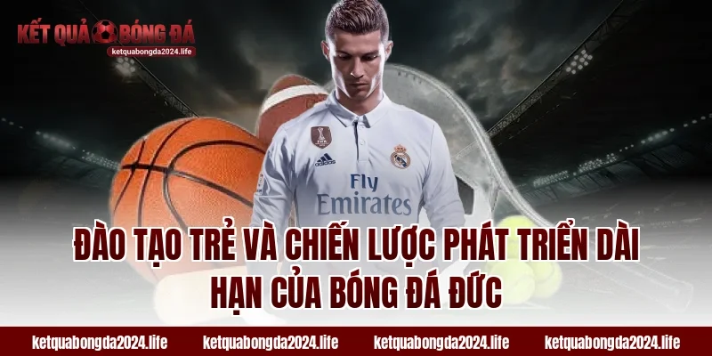 Đào tạo trẻ và chiến lược phát triển dài hạn của bóng đá Đức