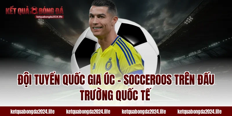 Đội tuyển quốc gia Úc – Socceroos trên đấu trường quốc tế