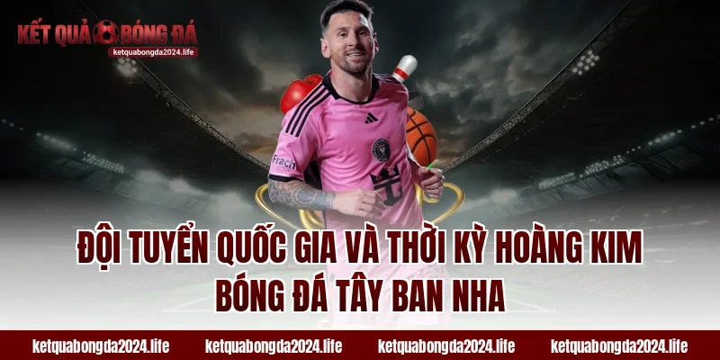 Đội tuyển quốc gia và thời kỳ hoàng kim bóng đá Tây Ban Nha