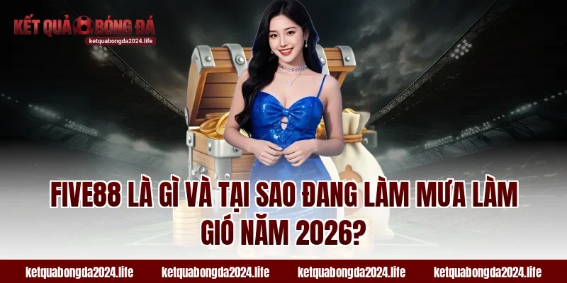 Tỷ lệ kèo FIVE88 đang làm mưa làm gió năm 2026