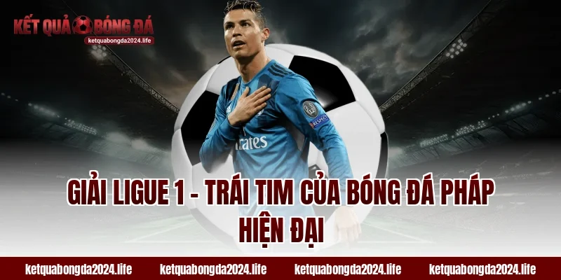 Giải Ligue 1 – Trái tim của bóng đá Pháp hiện đại