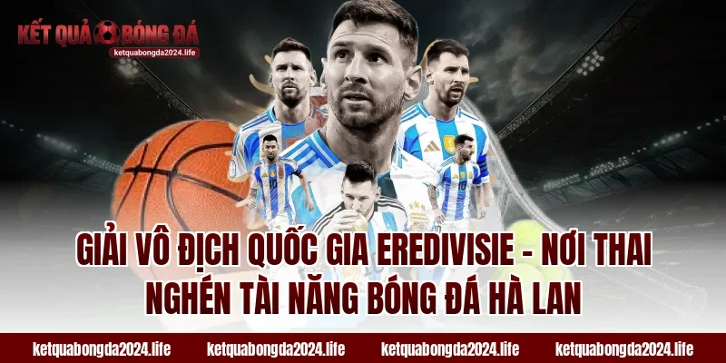 Giải vô địch quốc gia Eredivisie - Nơi thai nghén tài năng bóng đá Hà Lan