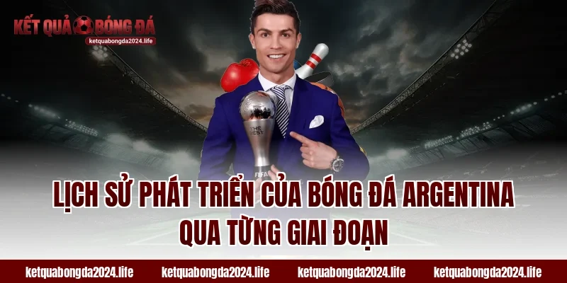 Lịch sử phát triển của tỷ lệ kèo bóng đá Argentina qua từng giai đoạn