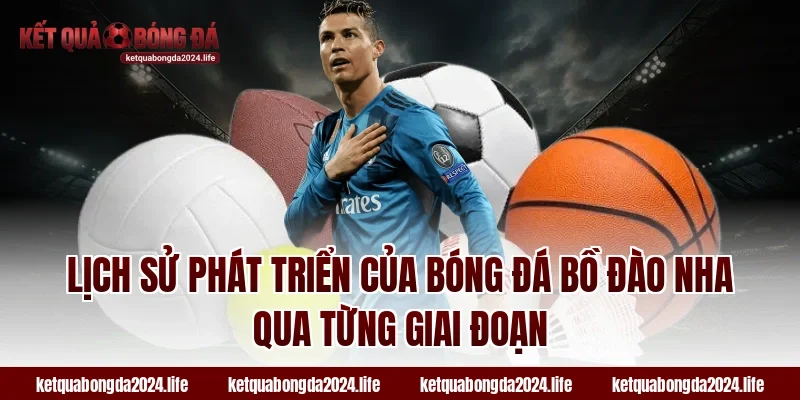 Lịch sử phát triển của tỷ lệ kèo bóng đá Bồ Đào Nha qua từng giai đoạn