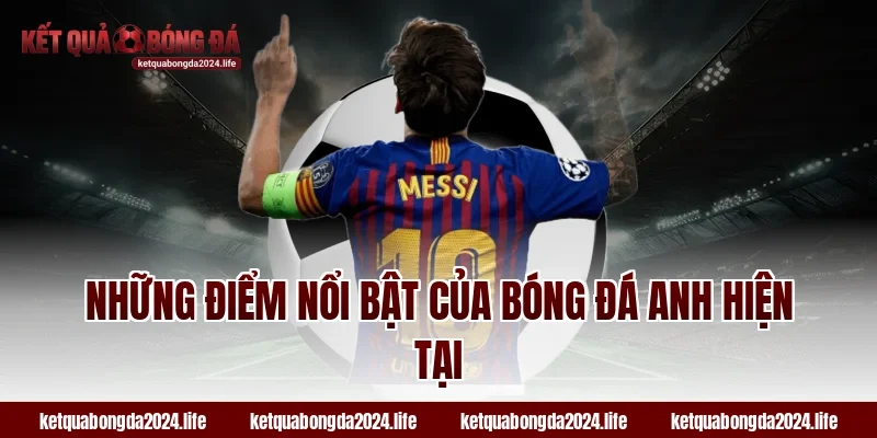 Những điểm nổi bật của bóng đá Anh hiện tại