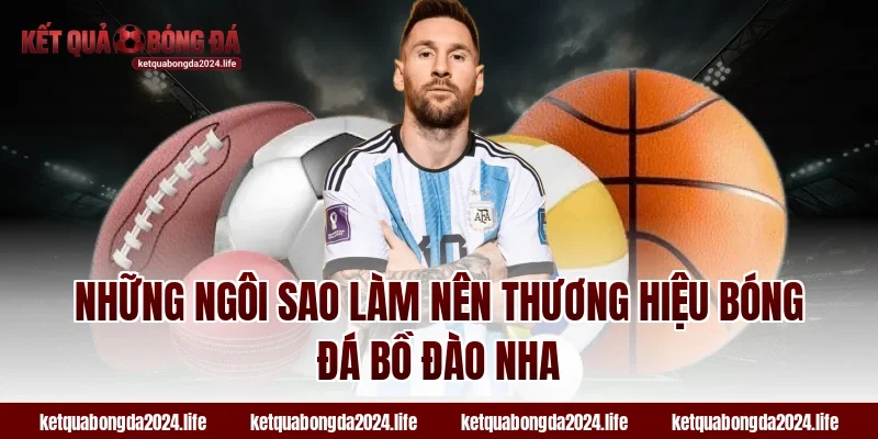 Những ngôi sao làm nên thương hiệu bóng đá Bồ Đào Nha