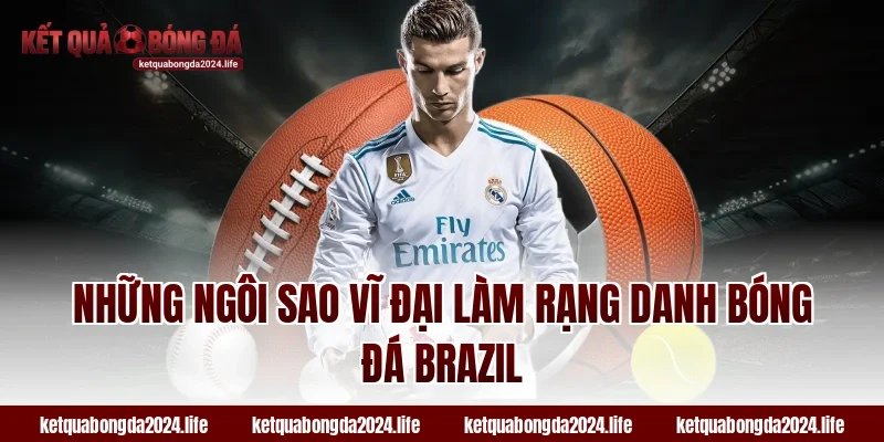 Những ngôi sao vĩ đại làm rạng danh bóng đá Brazil