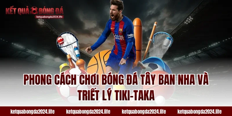 Phong cách chơi bóng đá Tây Ban Nha và triết lý tiki-taka