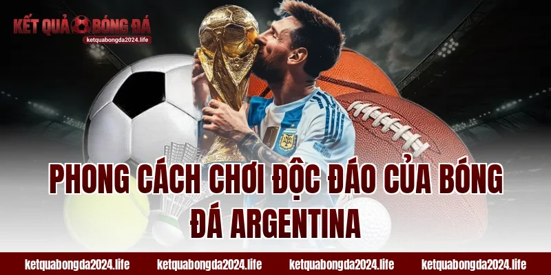 Phong cách chơi độc đáo của bóng đá Argentina