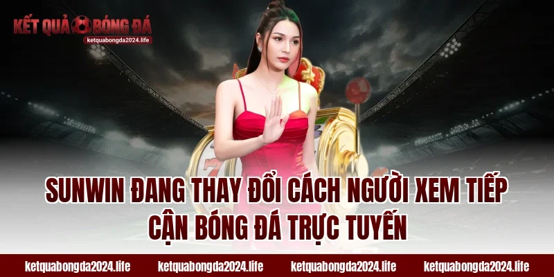 Sunwin đang thay đổi cách người xem tiếp cận tỷ lệ kèo