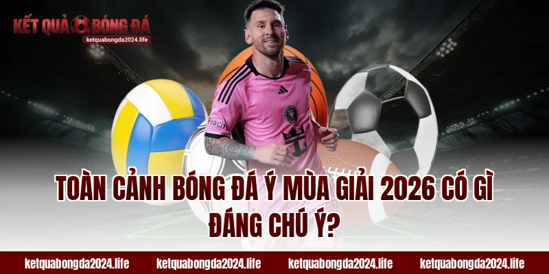 Toàn cảnh bóng đá Ý mùa giải 2026 có tỷ lệ kèo gì đáng chú ý?