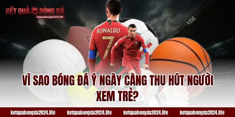 Vì sao bóng đá Ý ngày càng thu hút người xem trẻ?
