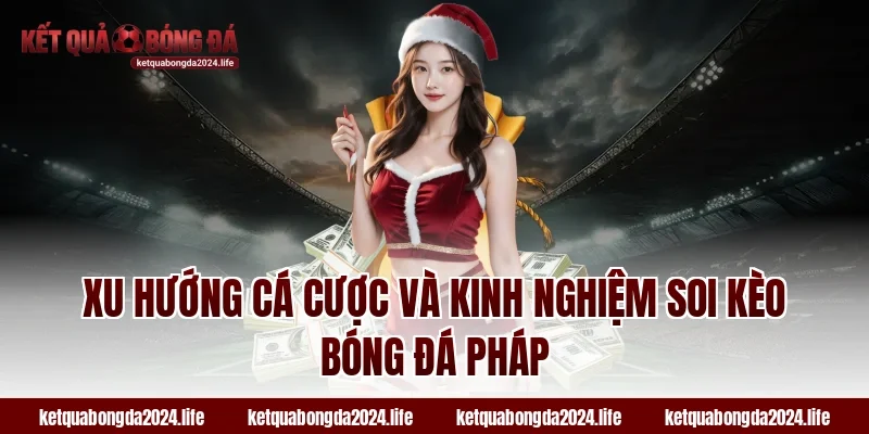 Xu hướng cá cược và kinh nghiệm soi kèo bóng đá Pháp